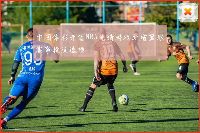 中国体彩开售NBA竞猜游戏新增篮球赛事投注选项