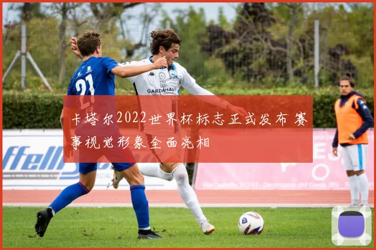 卡塔尔2022世界杯标志正式发布 赛事视觉形象全面亮相