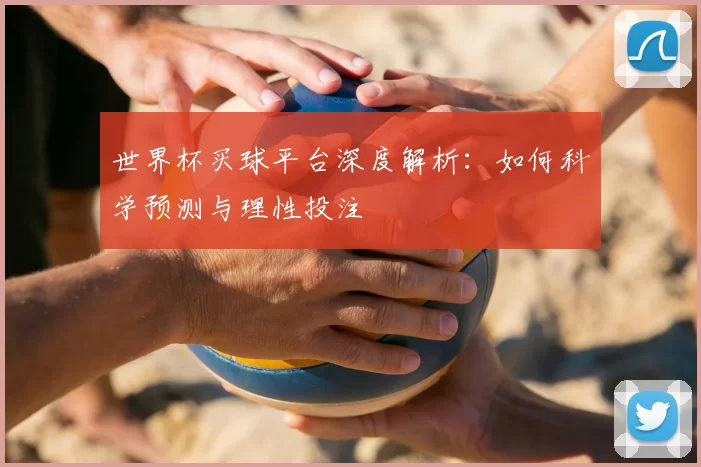 世界杯买球平台深度解析:如何科学预测与理性投注