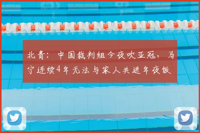 北青：中国裁判组今夜吹亚冠，马宁连续4年无法与家人共进年夜饭