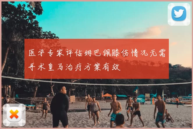 医学专家评估姆巴佩膝伤情况无需手术皇马治疗方案有效