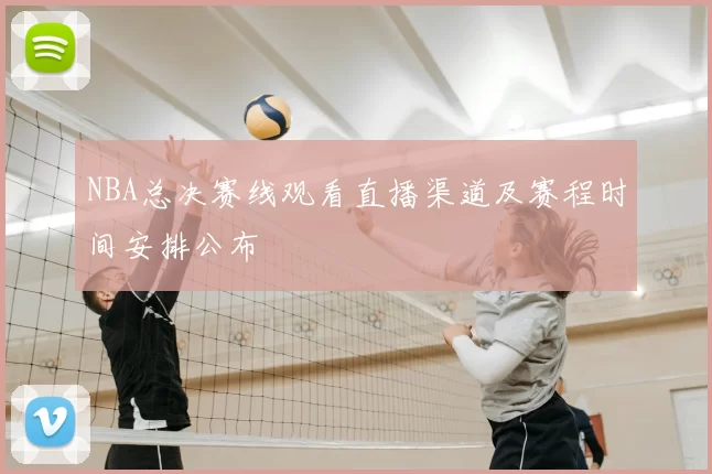 NBA总决赛线观看直播渠道及赛程时间安排公布