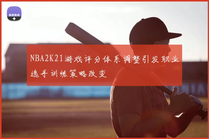 NBA2K21游戏评分体系调整引发职业选手训练策略改变