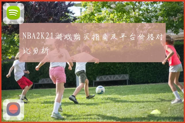 NBA2K21游戏购买指南及平台价格对比分析