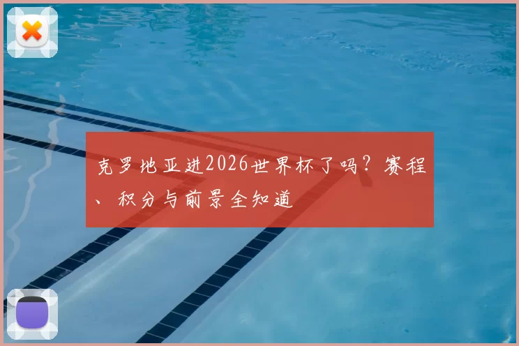克罗地亚进2026世界杯了吗？赛程、积分与前景全知道
