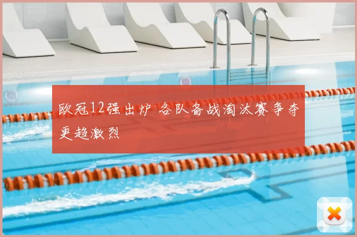 欧冠12强出炉 各队备战淘汰赛争夺更趋激烈