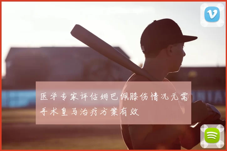 医学专家评估姆巴佩膝伤情况无需手术皇马治疗方案有效