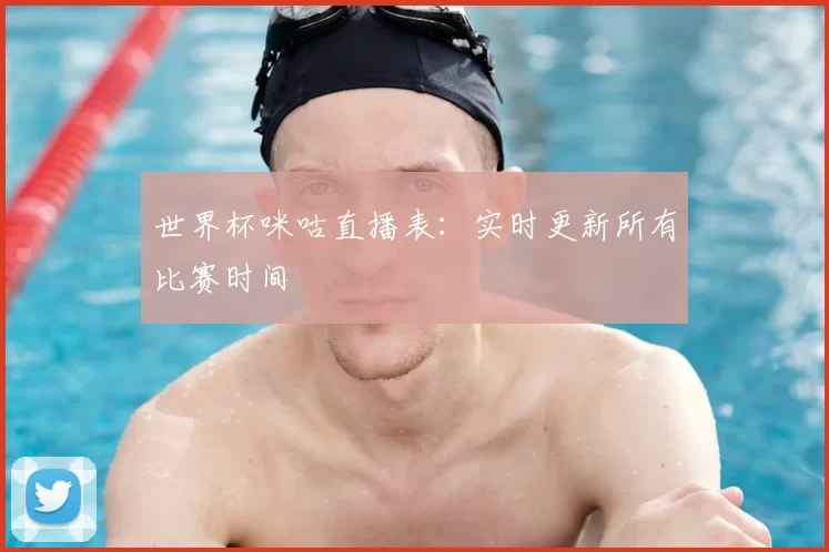 世界杯咪咕直播表：实时更新所有比赛时间