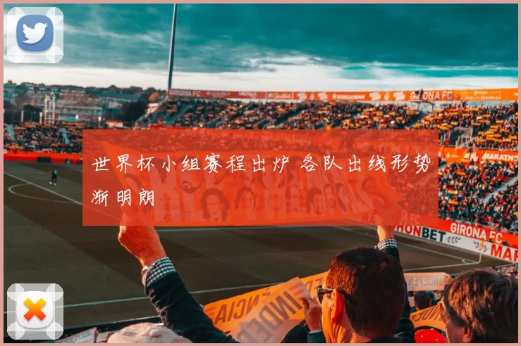 世界杯小组赛程出炉 各队出线形势渐明朗