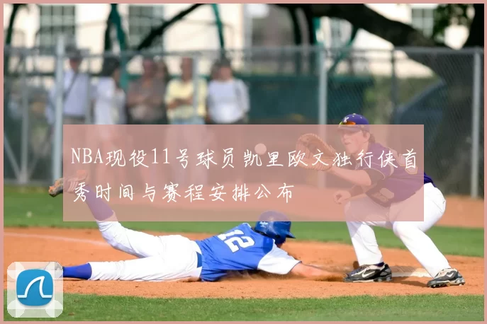 NBA现役11号球员凯里欧文独行侠首秀时间与赛程安排公布