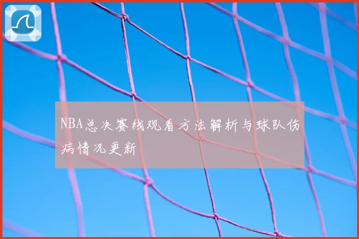 NBA总决赛线观看方法解析与球队伤病情况更新