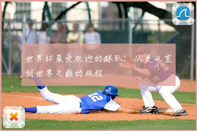 世界杯最受欢迎的球队：从更衣室到世界之巅的旅程