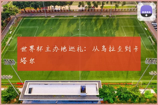 世界杯主办地巡礼：从乌拉圭到卡塔尔