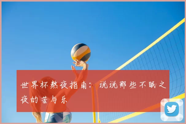 世界杯熬夜指南：说说那些不眠之夜的苦与乐