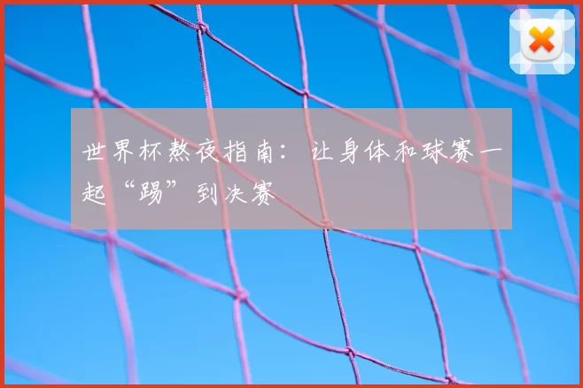 世界杯熬夜指南：让身体和球赛一起“踢”到决赛