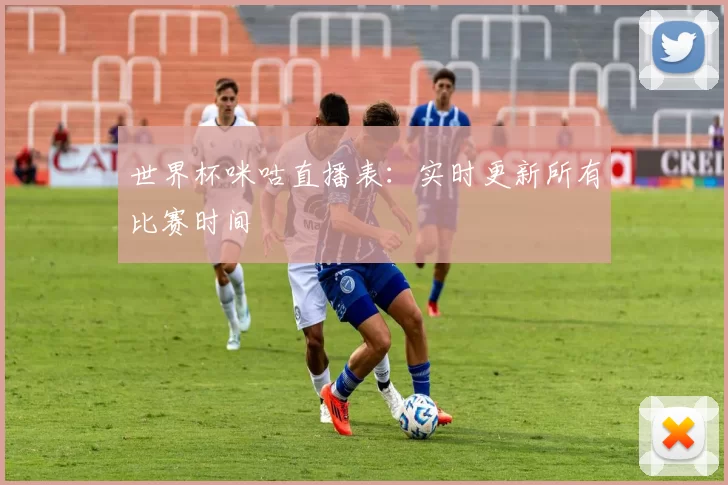 世界杯咪咕直播表：实时更新所有比赛时间