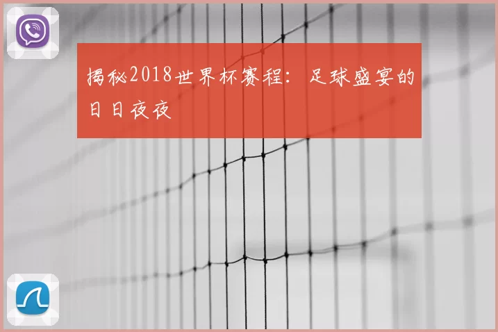 揭秘2018世界杯赛程：足球盛宴的日日夜夜