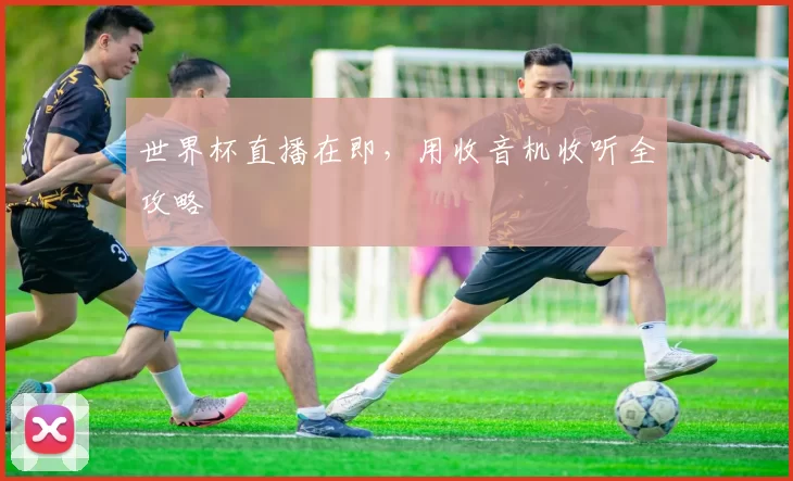 世界杯直播在即，用收音机收听全攻略