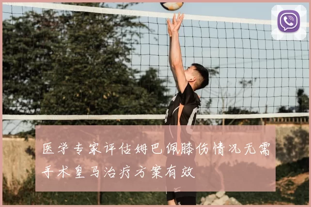 医学专家评估姆巴佩膝伤情况无需手术皇马治疗方案有效