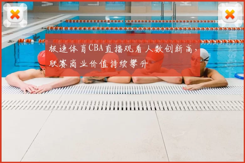 极速体育CBA直播观看人数创新高，联赛商业价值持续攀升