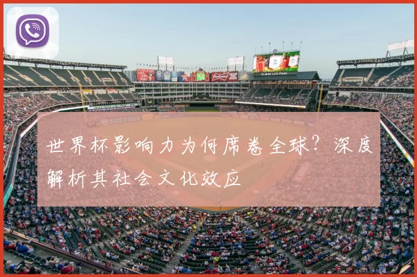 世界杯影响力为何席卷全球？深度解析其社会文化效应