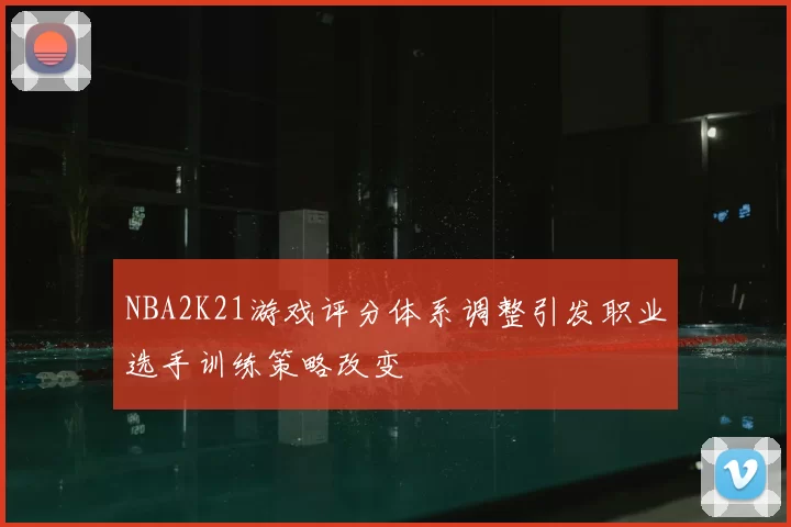 NBA2K21游戏评分体系调整引发职业选手训练策略改变