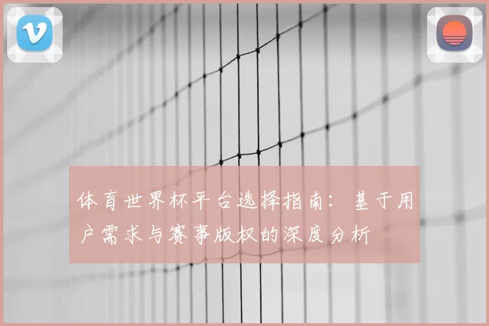 体育世界杯平台选择指南：基于用户需求与赛事版权的深度分析