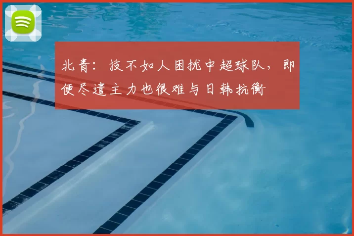 北青：技不如人困扰中超球队，即便尽遣主力也很难与日韩抗衡