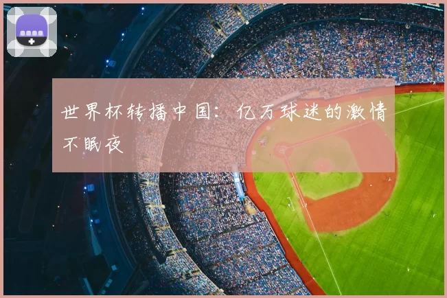 世界杯转播中国：亿万球迷的激情不眠夜