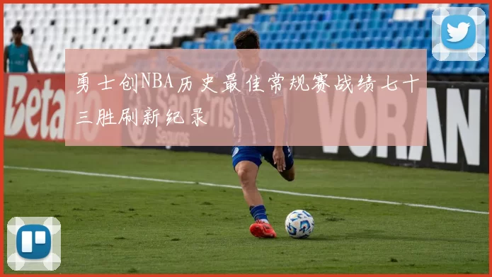 勇士创NBA历史最佳常规赛战绩七十三胜刷新纪录