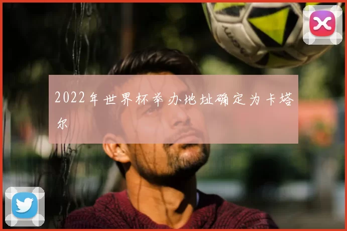 2022年世界杯举办地址确定为卡塔尔