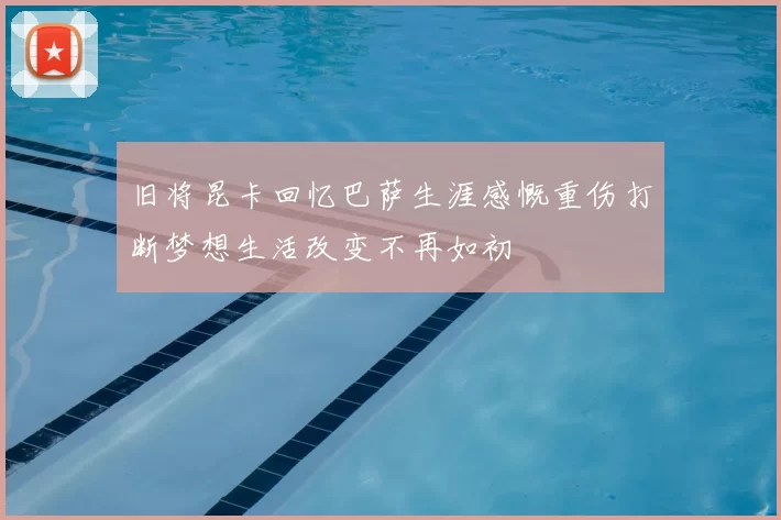 旧将昆卡回忆巴萨生涯感慨重伤打断梦想生活改变不再如初