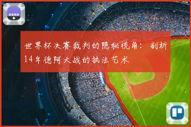 世界杯决赛裁判的隐秘视角：剖析14年德阿大战的执法艺术