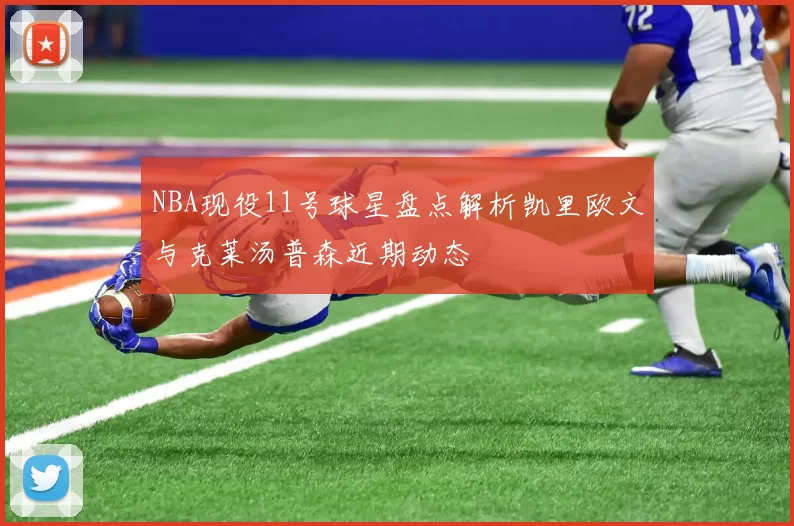 NBA现役11号球星盘点解析凯里欧文与克莱汤普森近期动态
