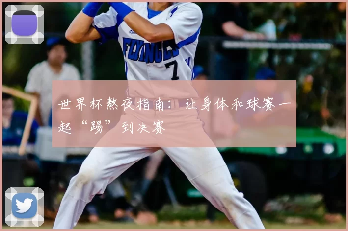 世界杯熬夜指南：让身体和球赛一起“踢”到决赛