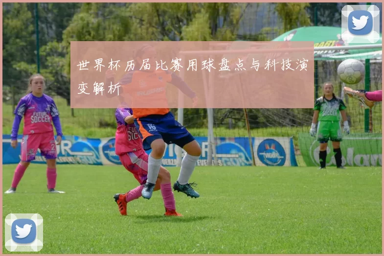 世界杯历届比赛用球盘点与科技演变解析