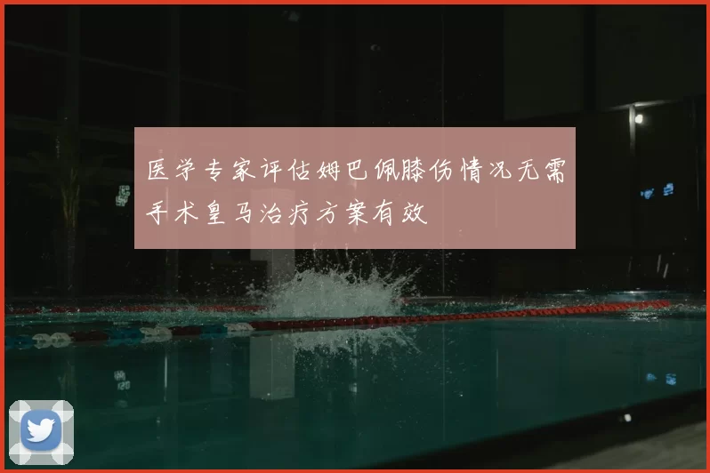 医学专家评估姆巴佩膝伤情况无需手术皇马治疗方案有效