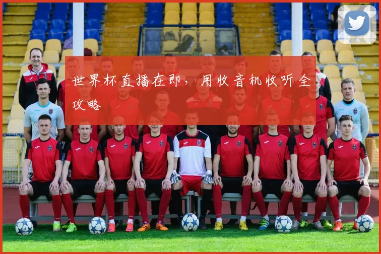 世界杯直播在即,用收音机收听全攻略