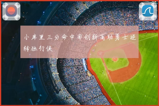 小库里三分命中率创新高助勇士逆转独行侠