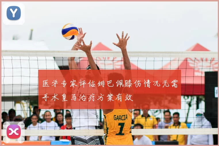 医学专家评估姆巴佩膝伤情况无需手术皇马治疗方案有效