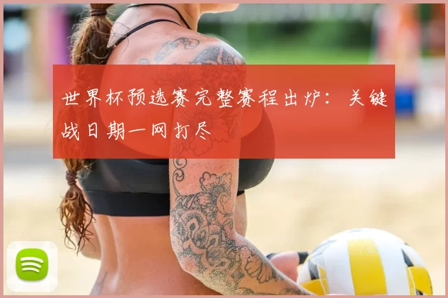 世界杯预选赛完整赛程出炉:关键战日期一网打尽