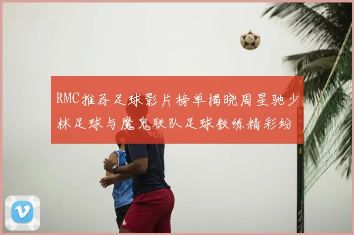 RMC推荐足球影片榜单揭晓周星驰少林足球与魔鬼联队足球教练精彩纷呈