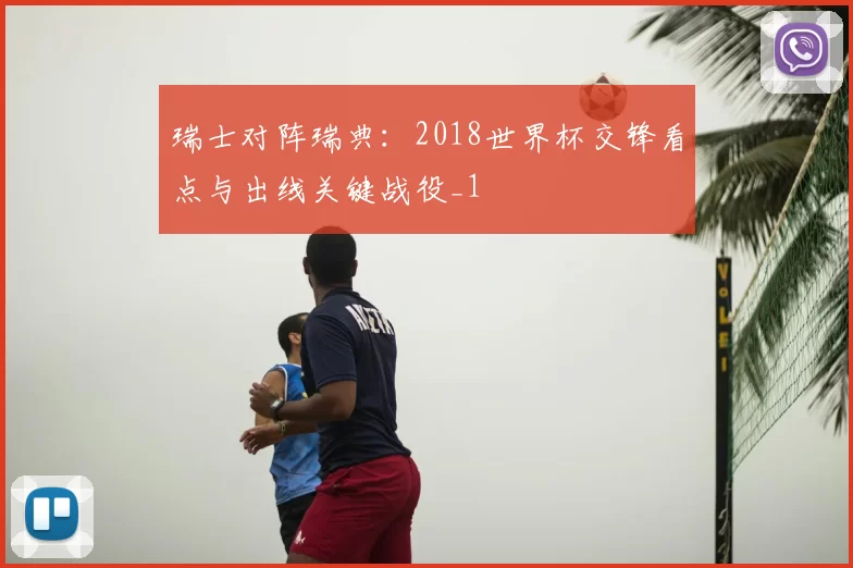 瑞士对阵瑞典：2018世界杯交锋看点与出线关键战役_1