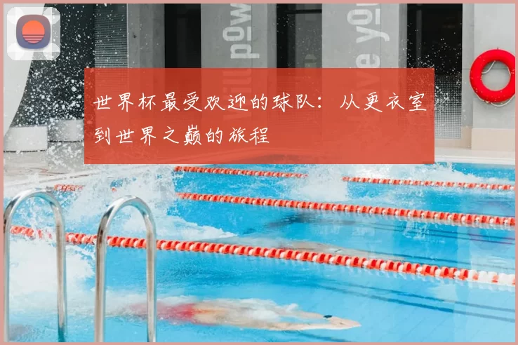 世界杯最受欢迎的球队:从更衣室到世界之巅的旅程