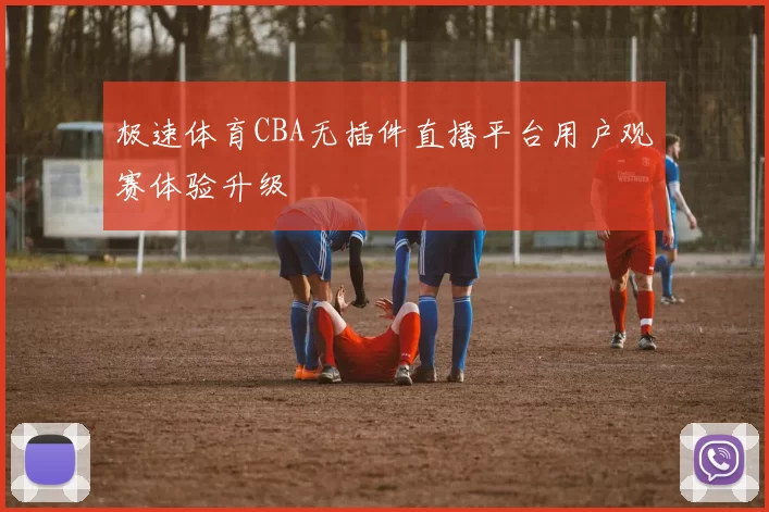极速体育CBA无插件直播平台用户观赛体验升级