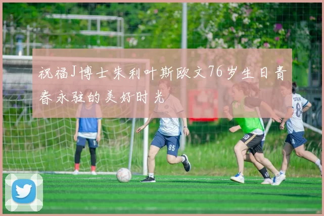 祝福J博士朱利叶斯欧文76岁生日青春永驻的美好时光
