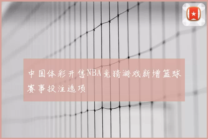 中国体彩开售NBA竞猜游戏新增篮球赛事投注选项