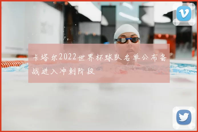 卡塔尔2022世界杯球队名单公布备战进入冲刺阶段