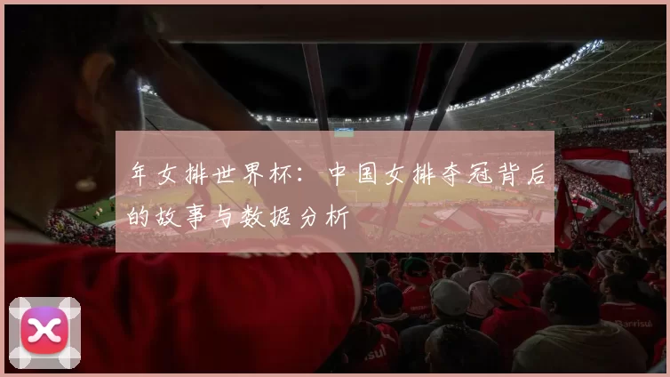 年女排世界杯：中国女排夺冠背后的故事与数据分析
